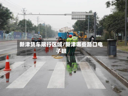 新津货车限行区域/新津哪些路口电子眼