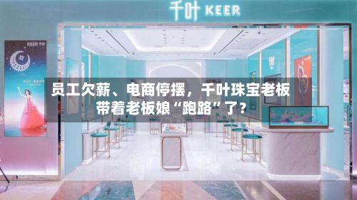 员工欠薪、电商停摆，千叶珠宝老板带着老板娘“跑路”了？-第3张图片